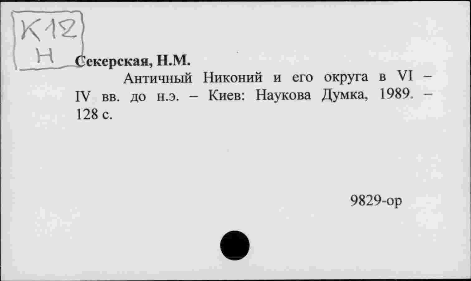 ﻿Секерская, Н.М.
Античный Никоний и его округа в VI IV вв. до н.э. - Киев: Наукова Думка, 1989. 128 с.
9829-ор